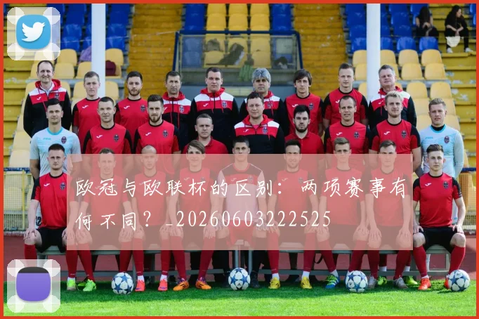 欧冠与欧联杯的区别:两项赛事有何不同?_20260603222525