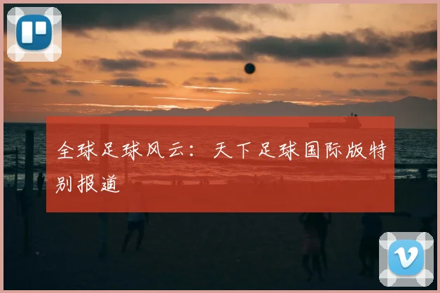 全球足球风云:天下足球国际版特别报道