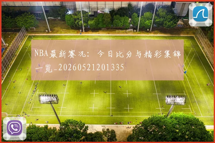 NBA最新赛况:今日比分与精彩集锦一览_20260521201335