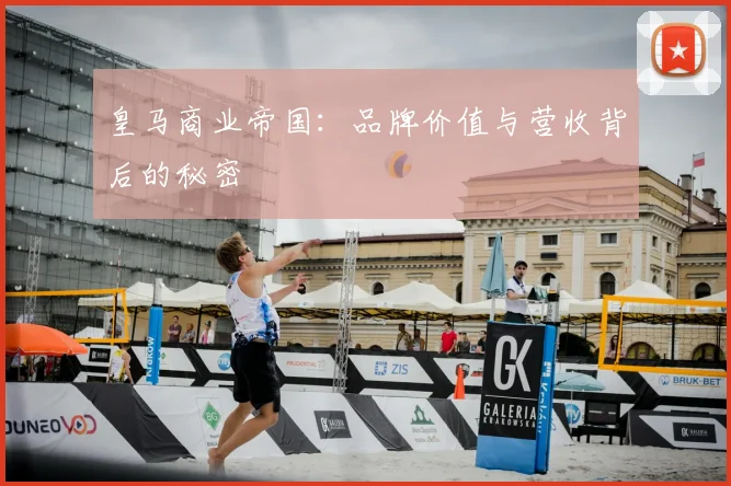 皇马商业帝国:品牌价值与营收背后的秘密