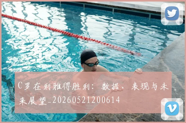 C罗在利雅得胜利：数据、表现与未来展望_20260521200614