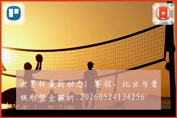 世界杯最新动态:赛程、比分与晋级形势全解析_20260524134256