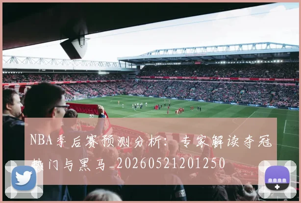 NBA季后赛预测分析：专家解读夺冠热门与黑马_20260521201250