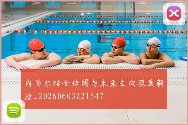 内马尔转会传闻与未来去向深度解读_20260603221547