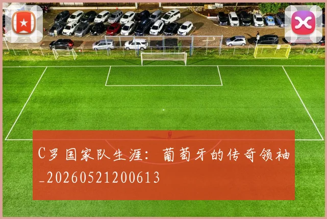 C罗国家队生涯:葡萄牙的传奇领袖_20260521200613