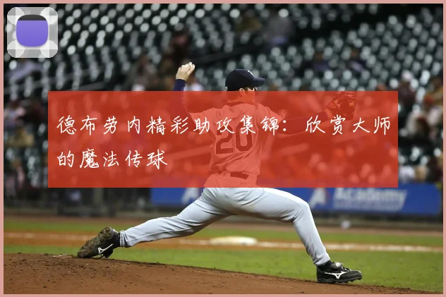 德布劳内精彩助攻集锦:欣赏大师的魔法传球