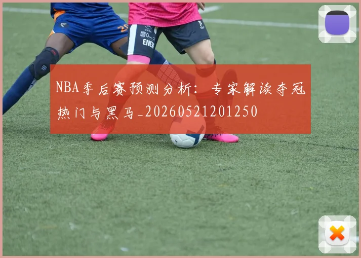 NBA季后赛预测分析：专家解读夺冠热门与黑马_20260521201250