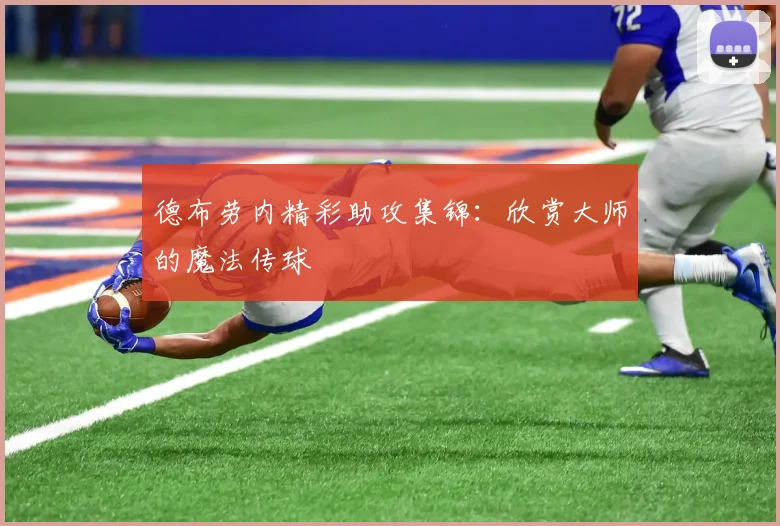 德布劳内精彩助攻集锦：欣赏大师的魔法传球