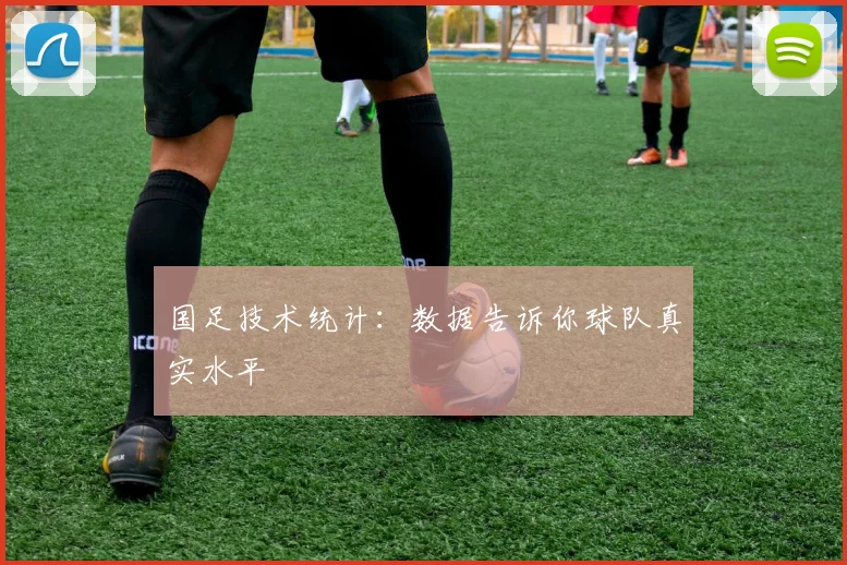 国足技术统计:数据告诉你球队真实水平