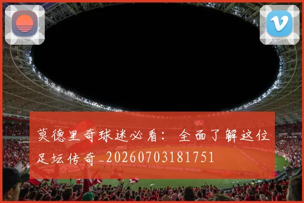 莫德里奇球迷必看:全面了解这位足坛传奇_20260703181751